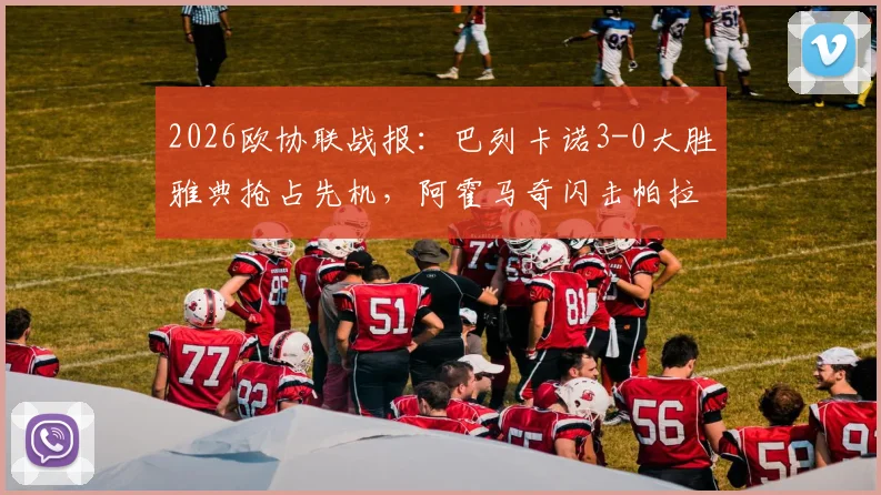2026欧协联战报：巴列卡诺3-0大胜雅典抢占先机，阿霍马奇闪击帕拉松点射主导比赛