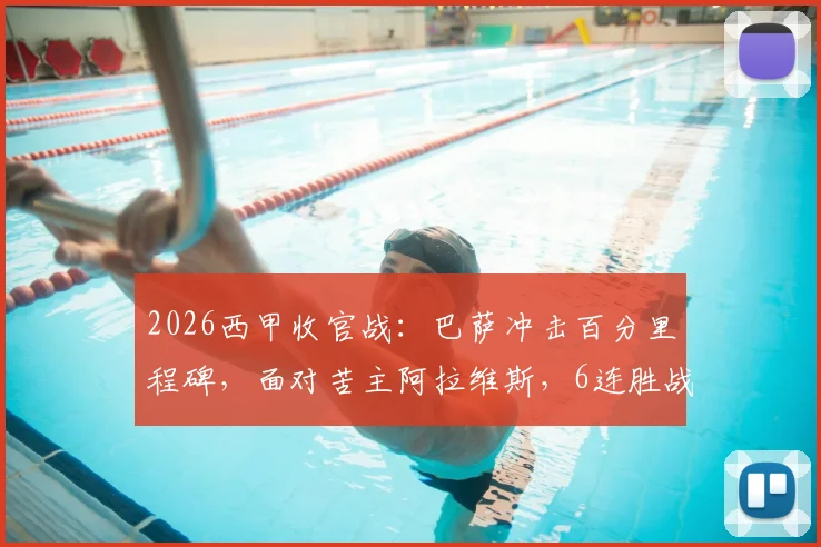 2026西甲收官战:巴萨冲击百分里程碑,面对苦主阿拉维斯,6连胜战绩能否延续?