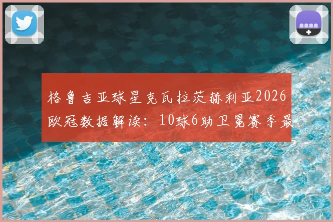 格鲁吉亚球星克瓦拉茨赫利亚2026欧冠数据解读:10球6助卫冕赛季最佳,他的技术特点与获奖履历一览