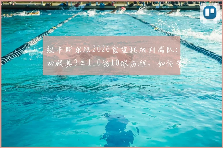 纽卡斯尔联2026官宣托纳利离队：回顾其3年110场10球历程，如何带队斩获英联杯成焦点