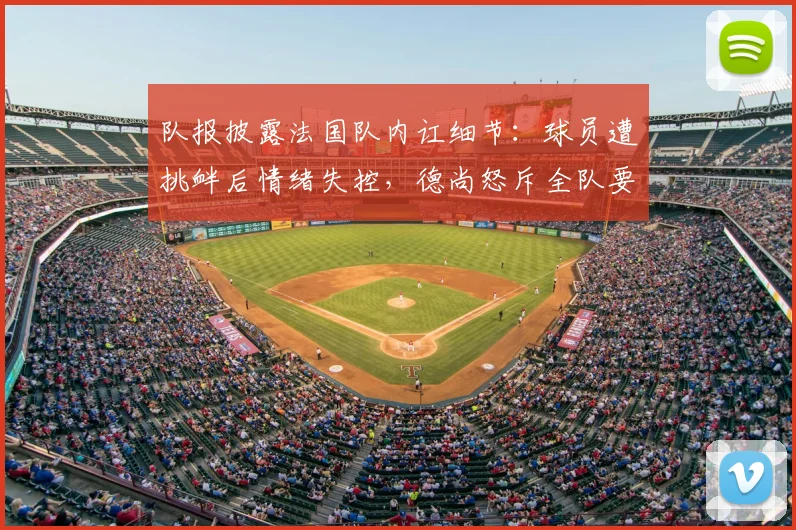 队报披露法国队内讧细节:球员遭挑衅后情绪失控,德尚怒斥全队要求立刻冷静,备战2026关键期