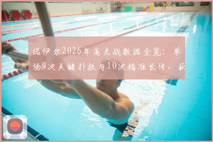 诺伊尔2026年高光战数据全览：单场9次关键扑救与10次精准长传，获评8.5分背后原因