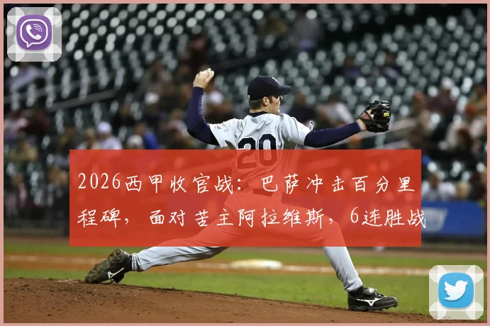2026西甲收官战：巴萨冲击百分里程碑，面对苦主阿拉维斯，6连胜战绩能否延续？