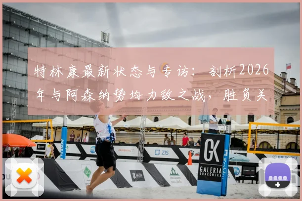 特林康最新状态与专访：剖析2026年与阿森纳势均力敌之战，胜负关键点全解析