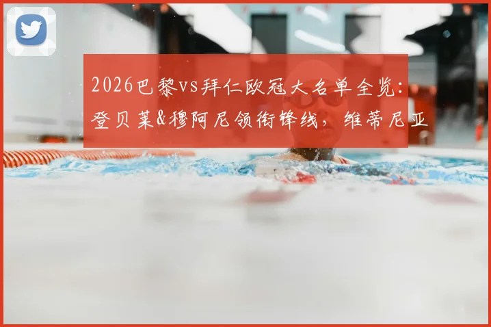 2026巴黎vs拜仁欧冠大名单全览：登贝莱&穆阿尼领衔锋线，维蒂尼亚中场调度，新星杜埃入选