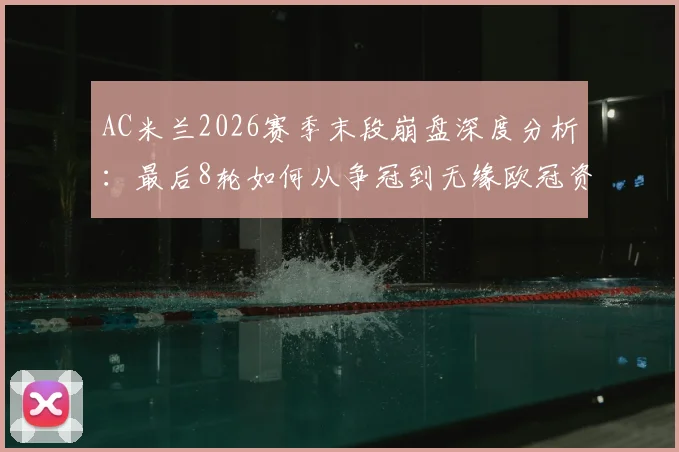 AC米兰2026赛季末段崩盘深度分析：最后8轮如何从争冠到无缘欧冠资格？