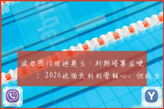 波尔图门将迪奥戈·科斯塔赛后哽咽：2026这场失利刻骨铭心，但我为全队的血性感到骄傲