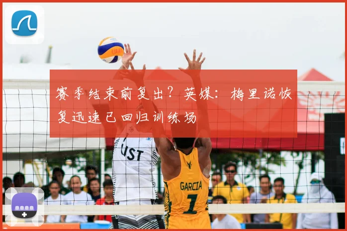 赛季结束前复出?英媒:梅里诺恢复迅速已回归训练场