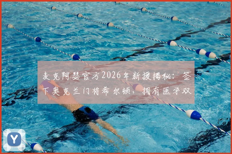 麦克阿瑟官方2026年新援揭秘：签下奥克兰门将希尔顿，拥有医学双学位的足球运动员如何规划职业生涯？