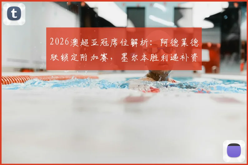 2026澳超亚冠席位解析:阿德莱德联锁定附加赛,墨尔本胜利递补资格关键条件详解