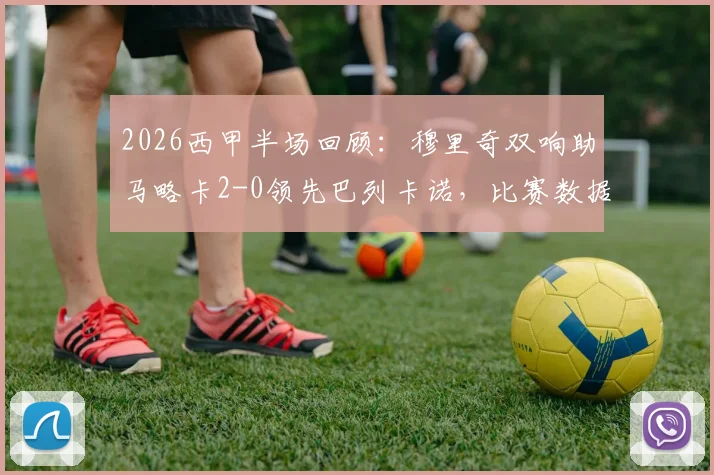 2026西甲半场回顾：穆里奇双响助马略卡2-0领先巴列卡诺，比赛数据统计与关键录像集锦