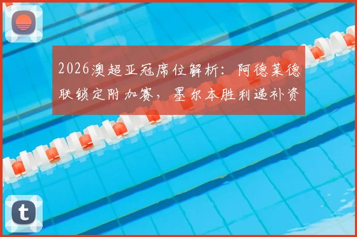 2026澳超亚冠席位解析：阿德莱德联锁定附加赛，墨尔本胜利递补资格关键条件详解