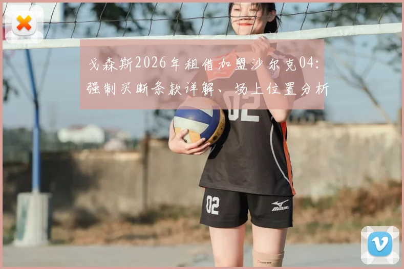 戈森斯2026年租借加盟沙尔克04:强制买断条款详解、场上位置分析与球队前景展望