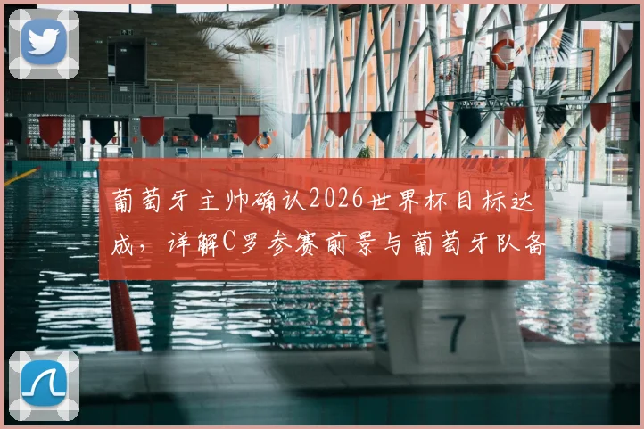 葡萄牙主帅确认2026世界杯目标达成，详解C罗参赛前景与葡萄牙队备战成果