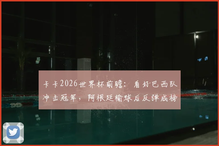 卡卡2026世界杯前瞻：看好巴西队冲击冠军，阿根廷输球后反弹成榜样