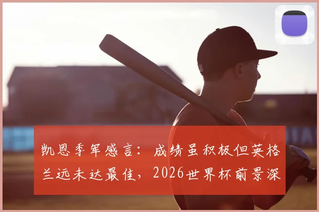 凯恩季军感言：成绩虽积极但英格兰远未达最佳，2026世界杯前景深度剖析