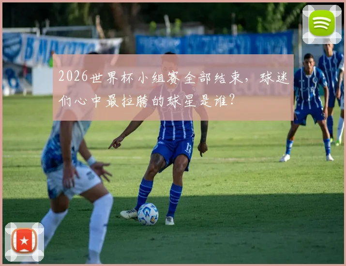 2026世界杯小组赛全部结束，球迷们心中最拉胯的球星是谁？