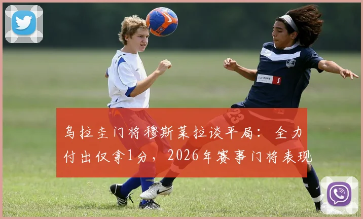 乌拉圭门将穆斯莱拉谈平局：全力付出仅拿1分，2026年赛事门将表现与球队困境分析