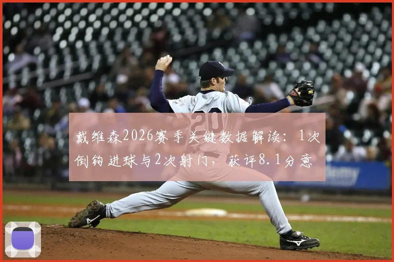 戴维森2026赛季关键数据解读：1次倒钩进球与2次射门，获评8.1分意味着什么？场上效率全面分析