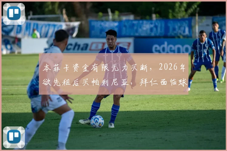 本菲卡资金有限无力买断，2026年欲先租后买帕利尼亚，拜仁面临球员去留抉择