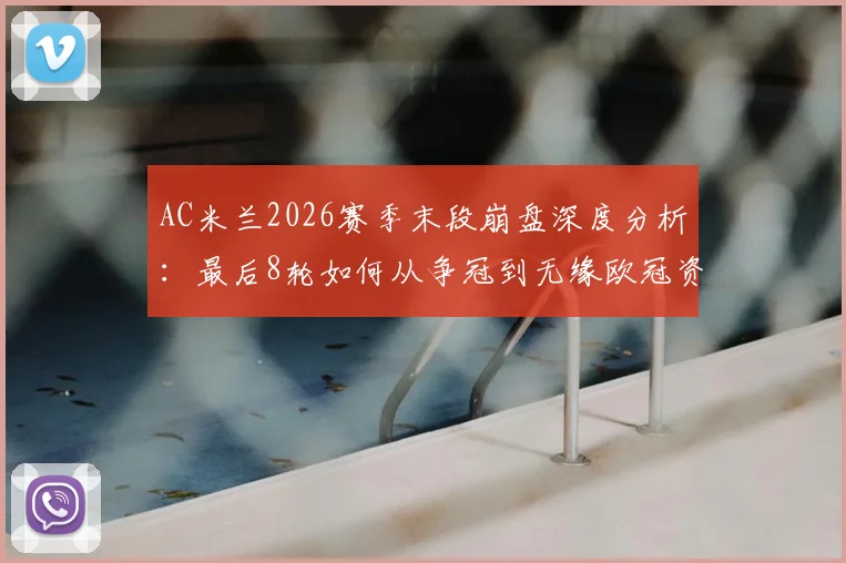 AC米兰2026赛季末段崩盘深度分析:最后8轮如何从争冠到无缘欧冠资格?