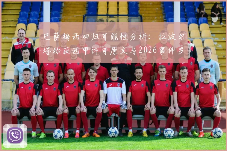 巴萨梅西回归可能性分析：拉波尔塔称获西甲许可原文与2026事件罗生门全解析